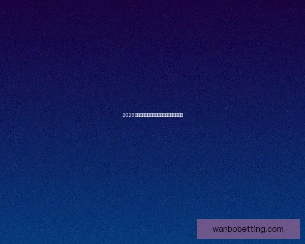 2026世界杯赛前深度竞猜分析与夺冠热门全解析